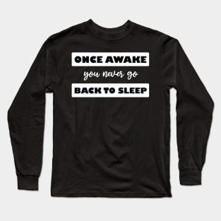 once awake you never go back to sleep Long Sleeve T-Shirt